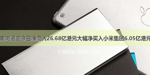 南向资金今日净流入26.68亿港元大幅净买入小米集团6.05亿港元