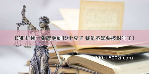 DNF打团一张牌翻到19个豆子 我是不是要被封号了！