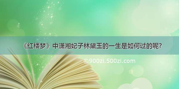 《红楼梦》中潇湘妃子林黛玉的一生是如何过的呢？