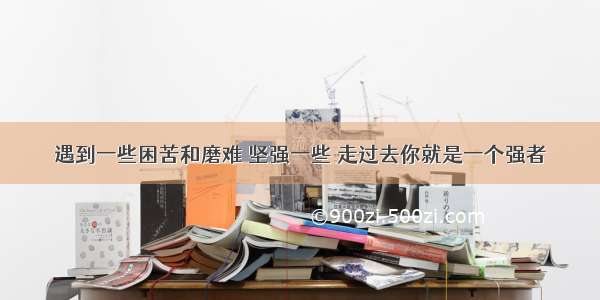 遇到一些困苦和磨难 坚强一些 走过去你就是一个强者