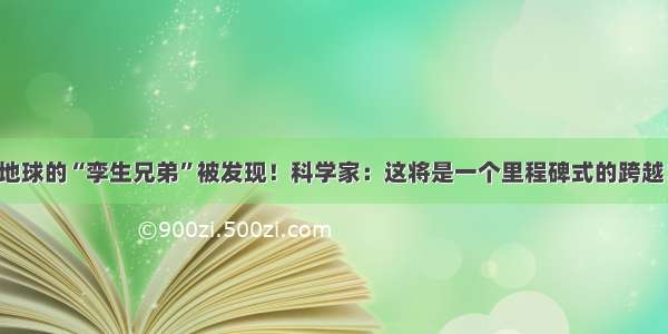 地球的“孪生兄弟”被发现！科学家：这将是一个里程碑式的跨越！