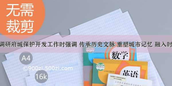 罗清宇在调研府城保护开发工作时强调 传承历史文脉 重塑城市记忆 融入时代元素 再