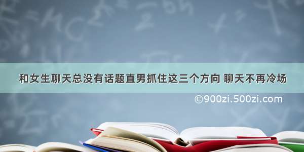 和女生聊天总没有话题直男抓住这三个方向 聊天不再冷场