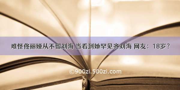 难怪佟丽娅从不留刘海 当看到她罕见齐刘海 网友：18岁？