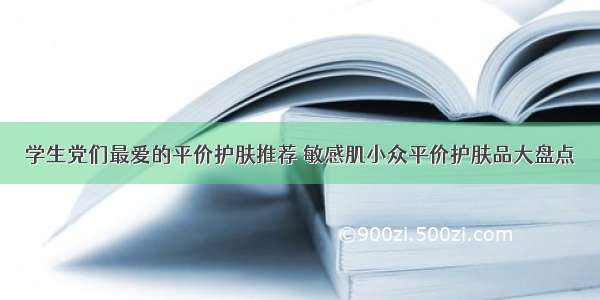 学生党们最爱的平价护肤推荐 敏感肌小众平价护肤品大盘点