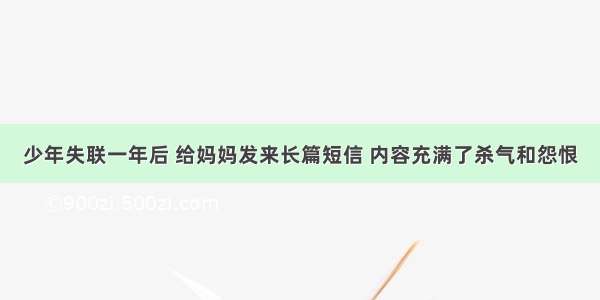 少年失联一年后 给妈妈发来长篇短信 内容充满了杀气和怨恨