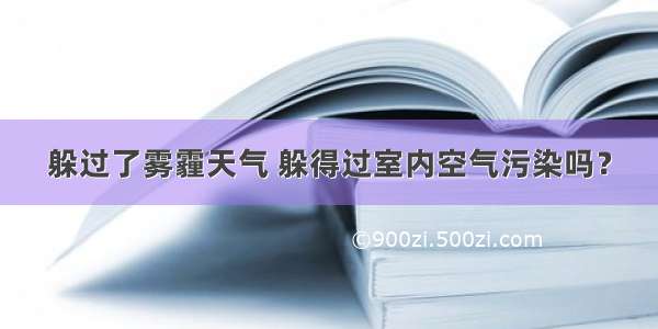 躲过了雾霾天气 躲得过室内空气污染吗？