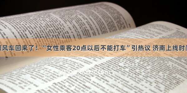 滴滴顺风车回来了！“女性乘客20点以后不能打车”引热议 济南上线时间……