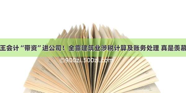 王会计“带资”进公司！全靠建筑业涉税计算及账务处理 真是羡慕