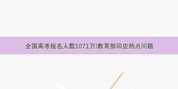 全国高考报名人数1071万!教育部回应热点问题