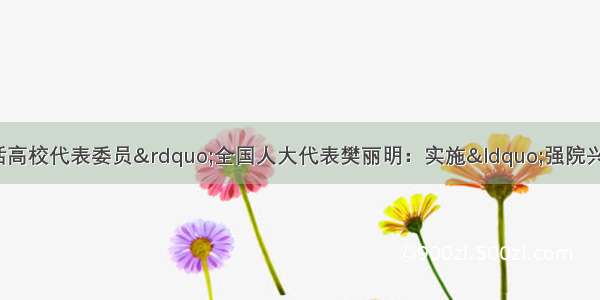 全国两会&ldquo;对话高校代表委员&rdquo;全国人大代表樊丽明：实施&ldquo;强院兴校&rdquo; 加快推进