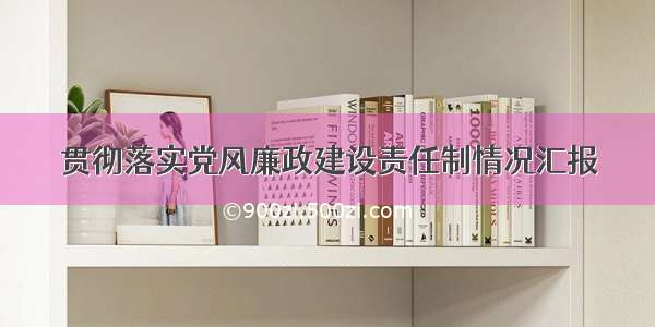 贯彻落实党风廉政建设责任制情况汇报