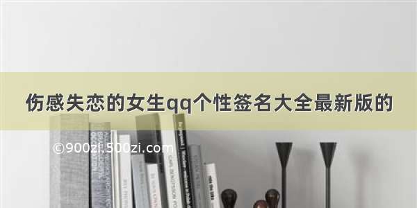 伤感失恋的女生qq个性签名大全最新版的