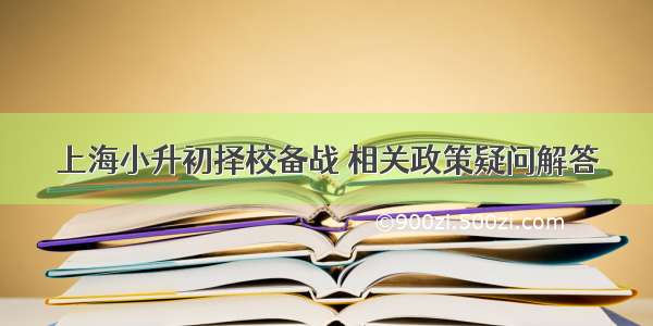 上海小升初择校备战 相关政策疑问解答