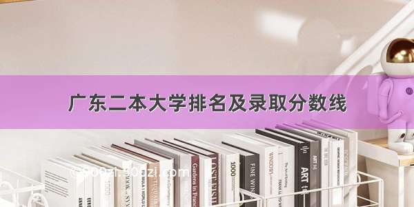 广东二本大学排名及录取分数线