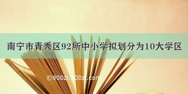 南宁市青秀区92所中小学拟划分为10大学区