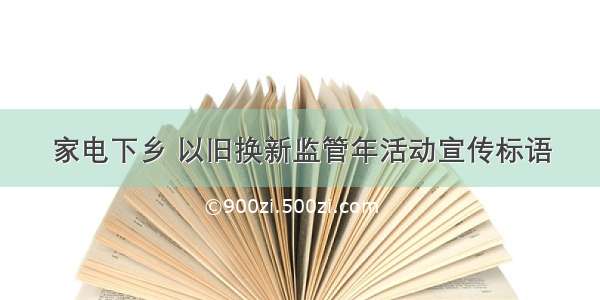 家电下乡 以旧换新监管年活动宣传标语