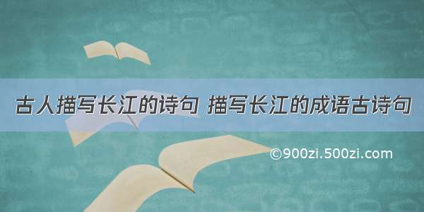古人描写长江的诗句 描写长江的成语古诗句