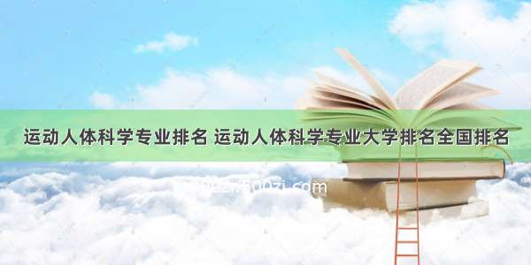 运动人体科学专业排名 运动人体科学专业大学排名全国排名