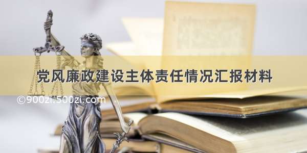 党风廉政建设主体责任情况汇报材料