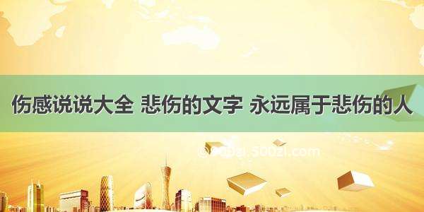 伤感说说大全 悲伤的文字 永远属于悲伤的人