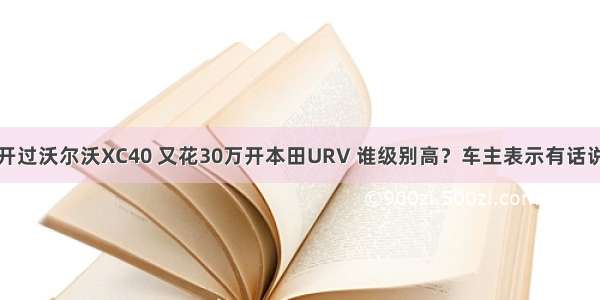 开过沃尔沃XC40 又花30万开本田URV 谁级别高？车主表示有话说