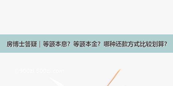 房博士答疑｜等额本息？等额本金？哪种还款方式比较划算？