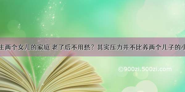 生两个女儿的家庭 老了后不用愁？其实压力并不比养两个儿子的小