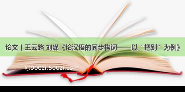 论文丨王云路 刘潇《论汉语的同步构词——以“把别”为例》