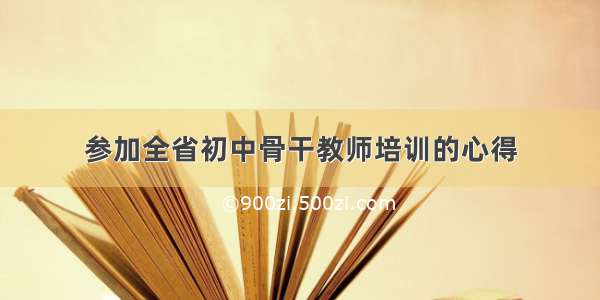 参加全省初中骨干教师培训的心得