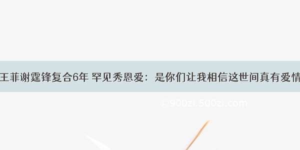 王菲谢霆锋复合6年 罕见秀恩爱：是你们让我相信这世间真有爱情