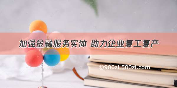 加强金融服务实体 助力企业复工复产