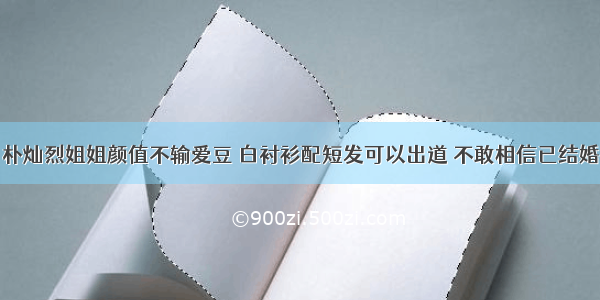 朴灿烈姐姐颜值不输爱豆 白衬衫配短发可以出道 不敢相信已结婚