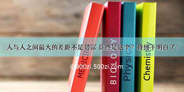 人与人之间最大的差距不是贫富 竟然是这个？我终于明白了！