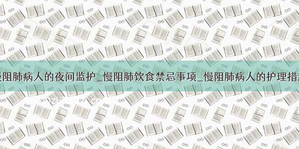 慢阻肺病人的夜间监护_慢阻肺饮食禁忌事项_慢阻肺病人的护理措施