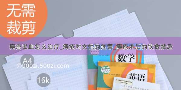 痔疮出血怎么治疗_痔疮对女性的危害_痔疮术后的饮食禁忌