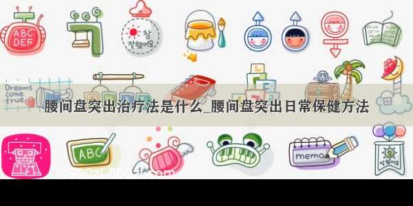 腰间盘突出治疗法是什么_腰间盘突出日常保健方法