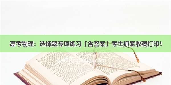 高考物理：选择题专项练习「含答案」考生抓紧收藏打印！