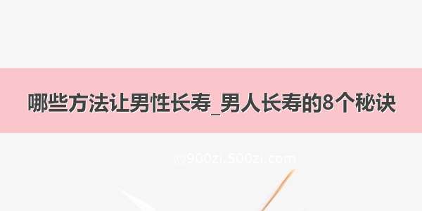 哪些方法让男性长寿_男人长寿的8个秘诀