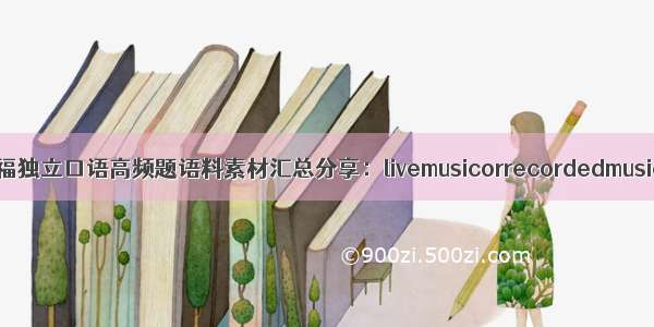 托福独立口语高频题语料素材汇总分享：livemusicorrecordedmusic