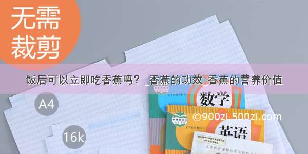 饭后可以立即吃香蕉吗？_香蕉的功效_香蕉的营养价值