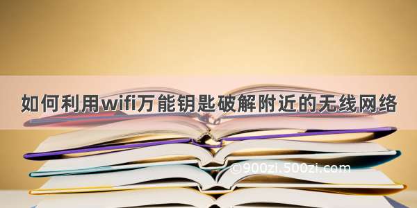 如何利用wifi万能钥匙破解附近的无线网络