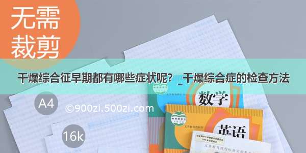 干燥综合征早期都有哪些症状呢？_干燥综合症的检查方法