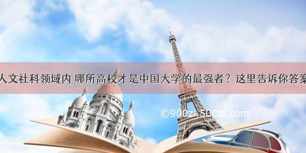 人文社科领域内 哪所高校才是中国大学的最强者？这里告诉你答案