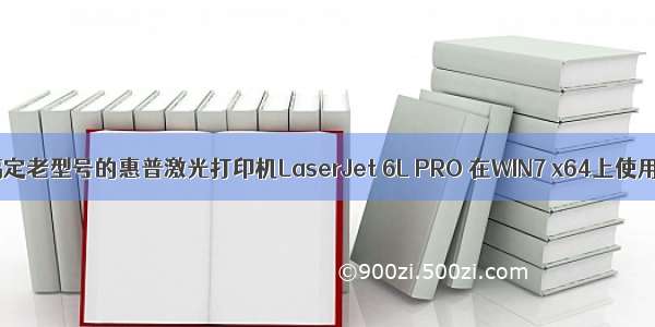 搞定老型号的惠普激光打印机LaserJet 6L PRO 在WIN7 x64上使用