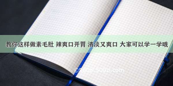 教你这样做素毛肚 辣爽口开胃 清淡又爽口 大家可以学一学哦