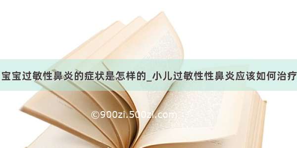 宝宝过敏性鼻炎的症状是怎样的_小儿过敏性性鼻炎应该如何治疗