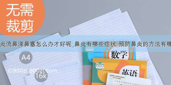 鼻炎流鼻涕鼻塞怎么办才好呢_鼻炎有哪些症状_预防鼻炎的方法有哪些