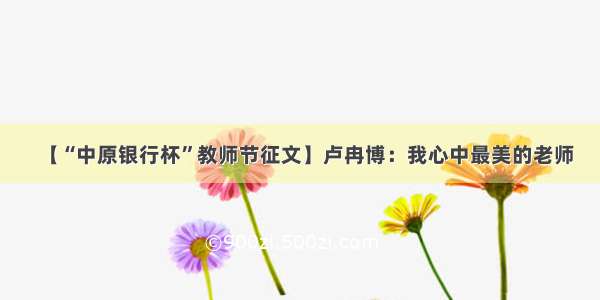 【“中原银行杯”教师节征文】卢冉博：我心中最美的老师