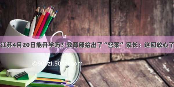 江苏4月20日能开学吗？教育部给出了“答案” 家长：这回放心了